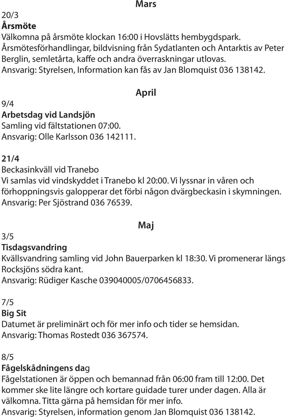 Ansvarig: Styrelsen, Information kan fås av Jan Blomquist 036 138142. April 9/4 Arbetsdag vid Landsjön Samling vid fältstationen 07:00. Ansvarig: Olle Karlsson 036 142111.