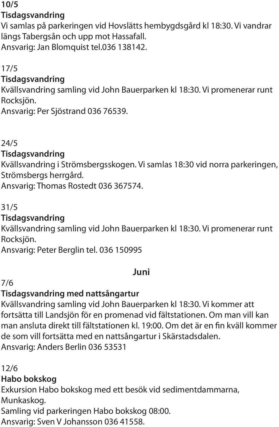 Vi samlas 18:30 vid norra parkeringen, Strömsbergs herrgård. Ansvarig: Thomas Rostedt 036 367574. 31/5 Kvällsvandring samling vid John Bauerparken kl 18:30. Vi promenerar runt Rocksjön.