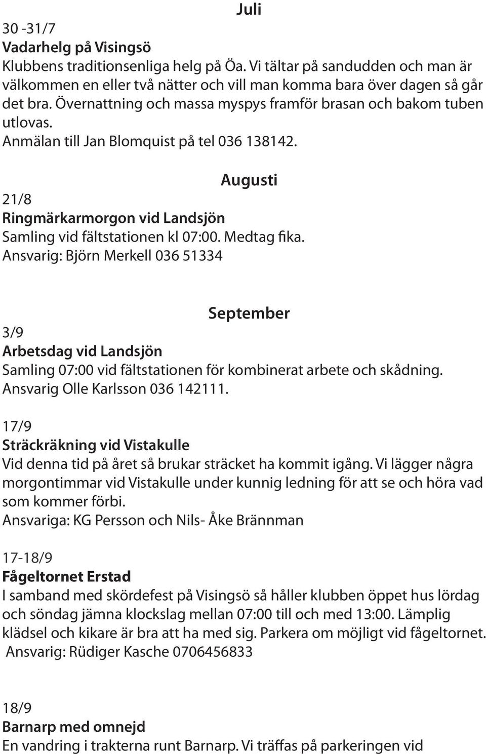 Medtag fika. Ansvarig: Björn Merkell 036 51334 September 3/9 Arbetsdag vid Landsjön Samling 07:00 vid fältstationen för kombinerat arbete och skådning. Ansvarig Olle Karlsson 036 142111.
