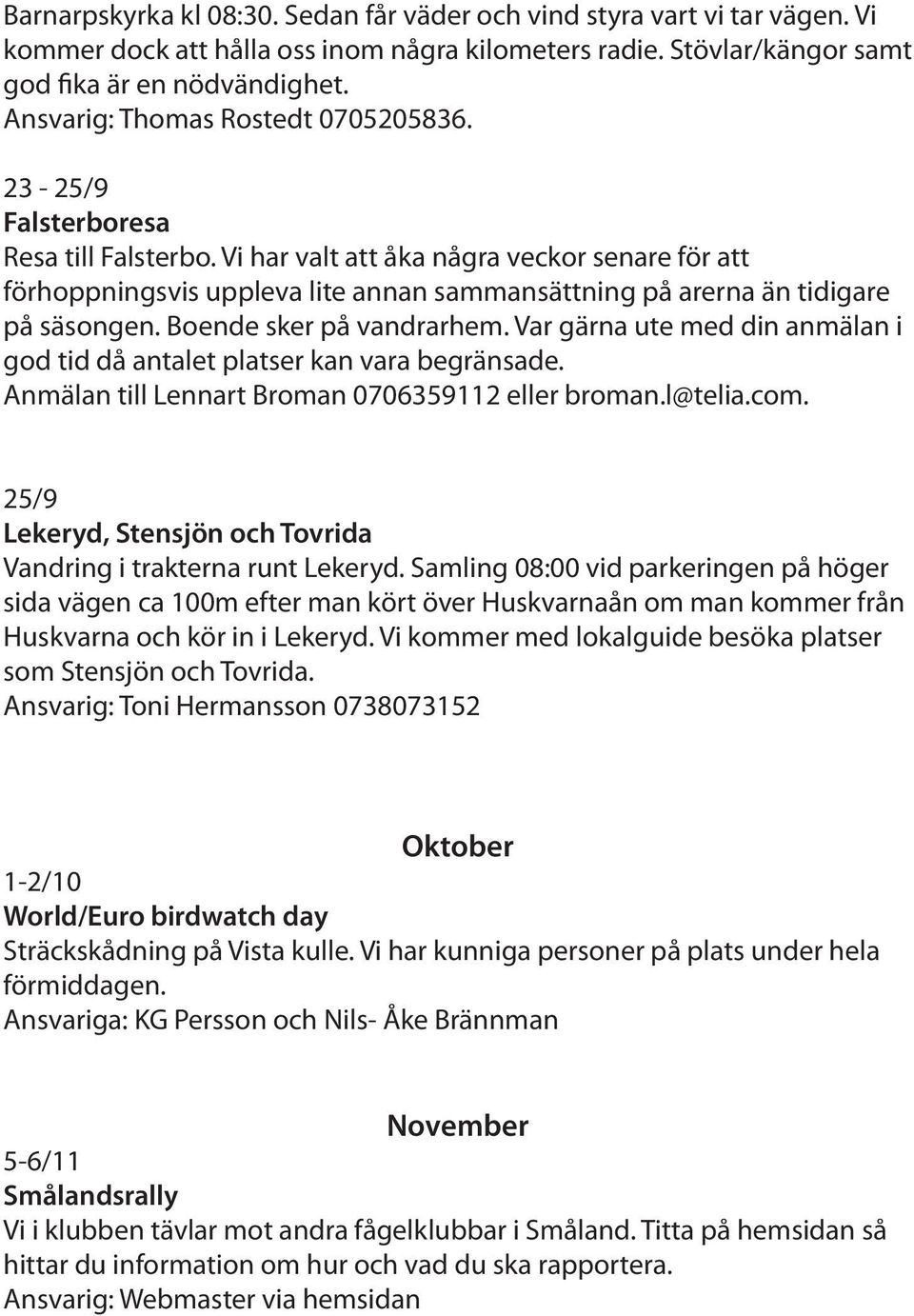 Vi har valt att åka några veckor senare för att förhoppningsvis uppleva lite annan sammansättning på arerna än tidigare på säsongen. Boende sker på vandrarhem.