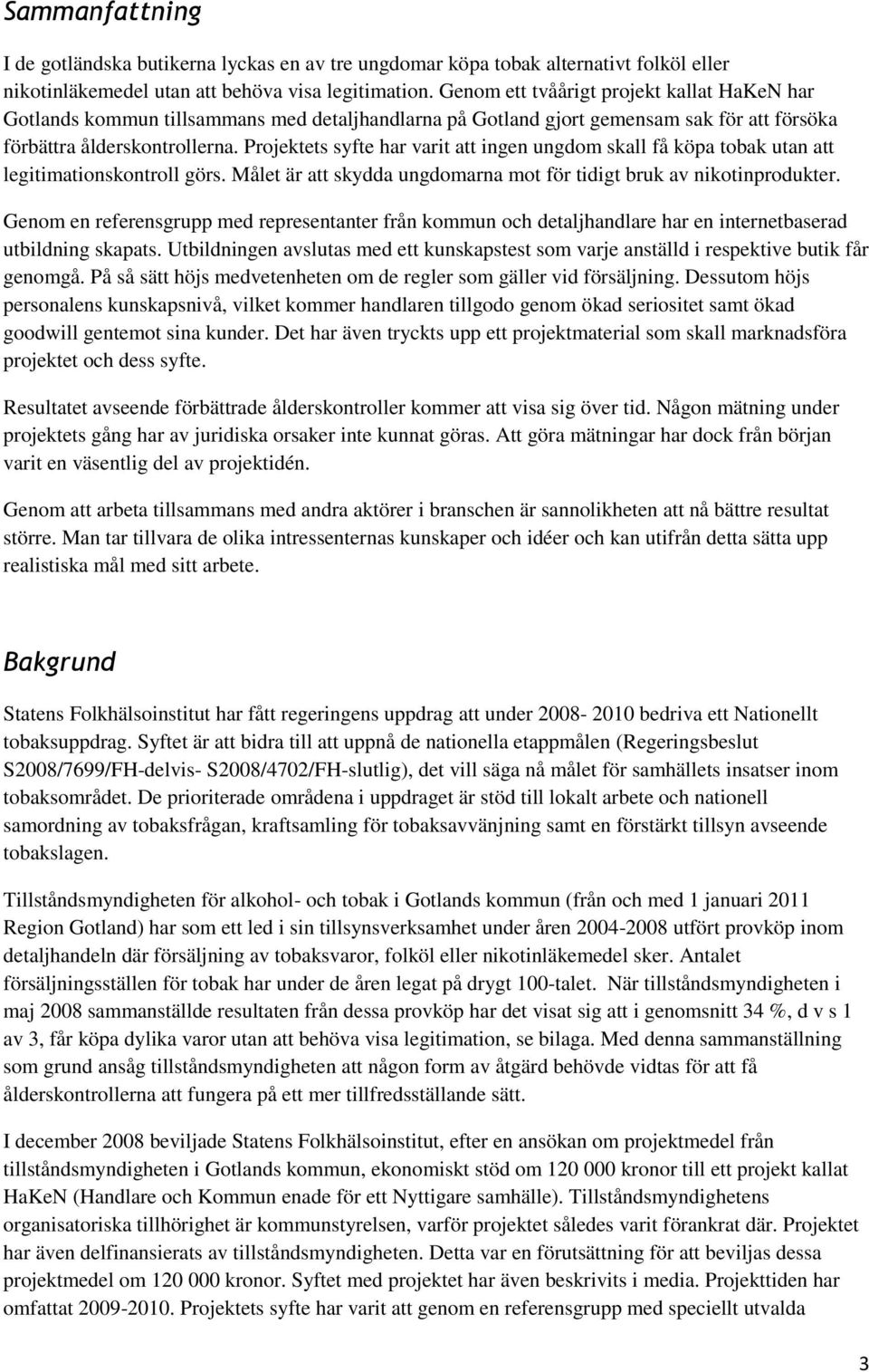 Projektets syfte har varit att ingen ungdom skall få köpa tobak utan att legitimationskontroll görs. Målet är att skydda ungdomarna mot för tidigt bruk av nikotinprodukter.