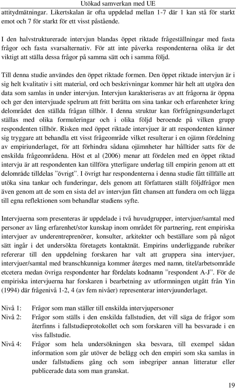 För att inte påverka respondenterna olika är det viktigt att ställa dessa frågor på samma sätt och i samma följd. Till denna studie användes den öppet riktade formen.