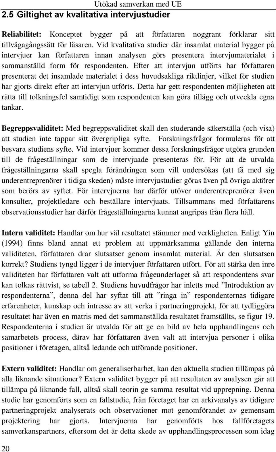 Efter att intervjun utförts har författaren presenterat det insamlade materialet i dess huvudsakliga riktlinjer, vilket för studien har gjorts direkt efter att intervjun utförts.