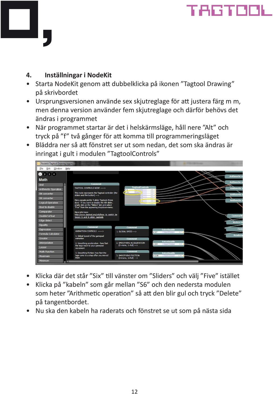 Bläddra ner så att fönstret ser ut som nedan, det som ska ändras är inringat i gult i modulen TagtoolControls Klicka där det står Six till vänster om Sliders och välj Five istället Klicka på