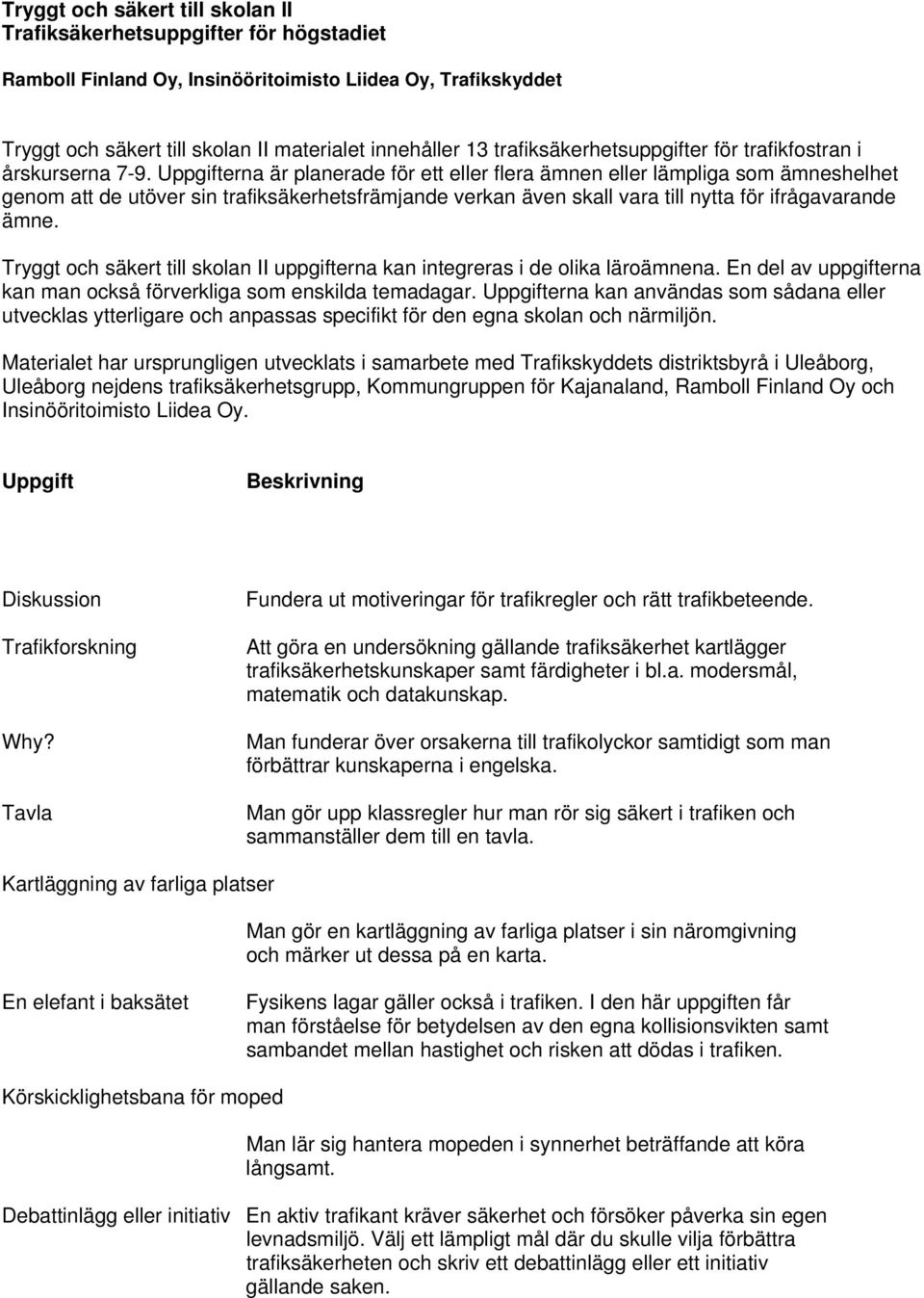 Uppgifterna är planerade för ett eller flera ämnen eller lämpliga som ämneshelhet genom att de utöver sin trafiksäkerhetsfrämjande verkan även skall vara till nytta för ifrågavarande ämne.