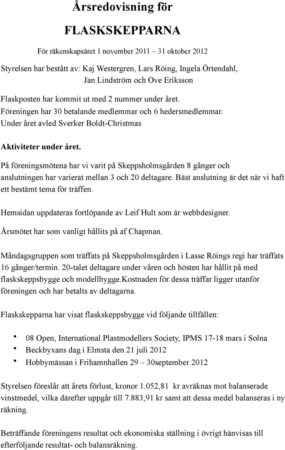 På föreningsmötena har vi varit på Skeppsholmsgården 8 gånger och anslutningen har varierat mellan 3 och 20 deltagare. Bäst anslutning är det när vi haft ett bestämt tema för träffen.