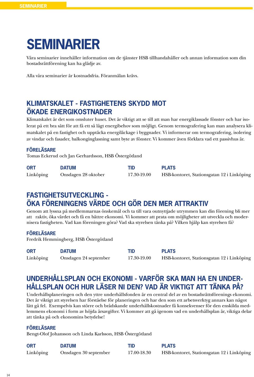 Det är viktigt att se till att man har energiklassade fönster och har isolerat på ett bra sätt för att få ett så lågt energibehov som möjligt.