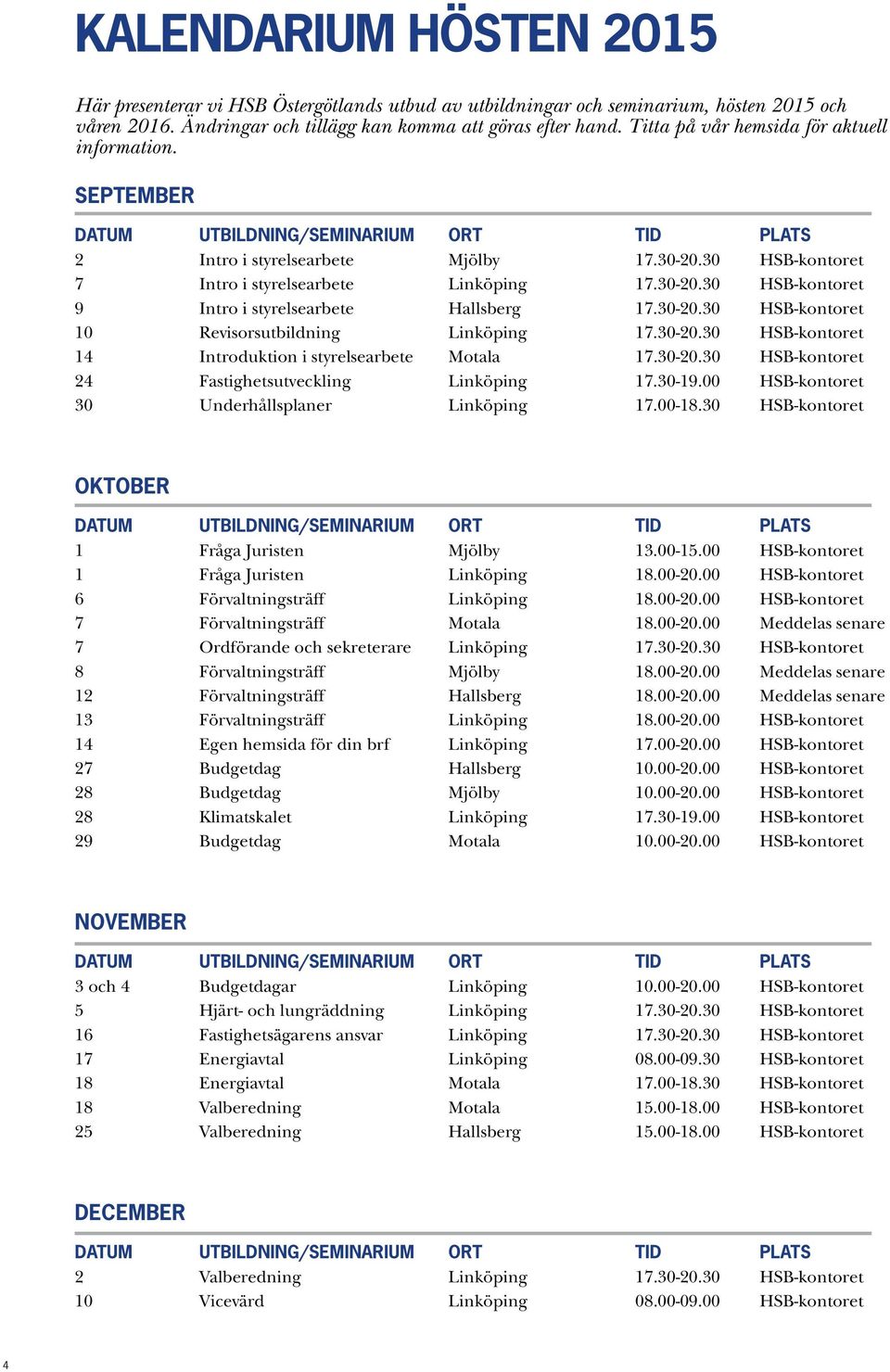 30-20.30 HSB-kontoret 10 Revisorsutbildning Linköping 17.30-20.30 HSB-kontoret 14 Introduktion i styrelsearbete Motala 17.30-20.30 HSB-kontoret 24 Fastighetsutveckling Linköping 17.30-19.