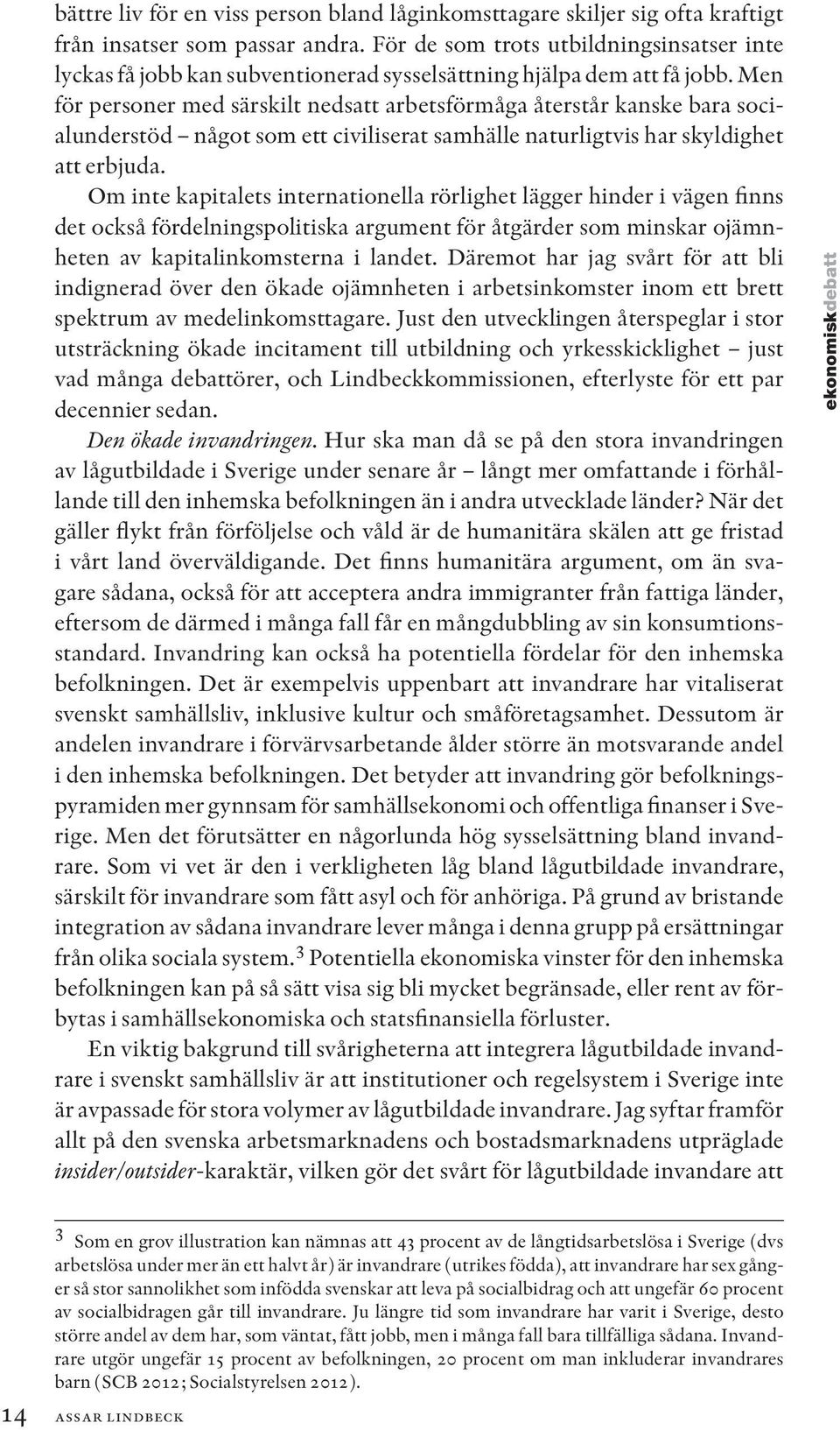 Men för personer med särskilt nedsatt arbetsförmåga återstår kanske bara socialunderstöd något som ett civiliserat samhälle naturligtvis har skyldighet att erbjuda.