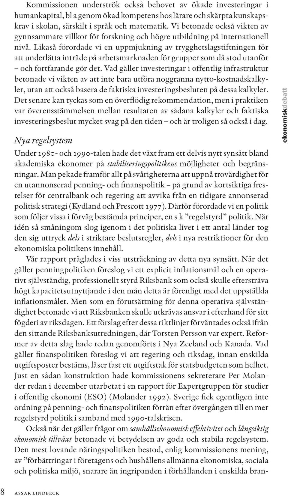 Likaså förordade vi en uppmjukning av trygghetslagstiftningen för att underlätta inträde på arbetsmarknaden för grupper som då stod utanför och fortfarande gör det.