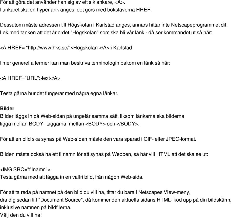 Lek med tanken att det är ordet "Högskolan" som ska bli vår länk - då ser kommandot ut så här: <A HREF= "http://www.hks.