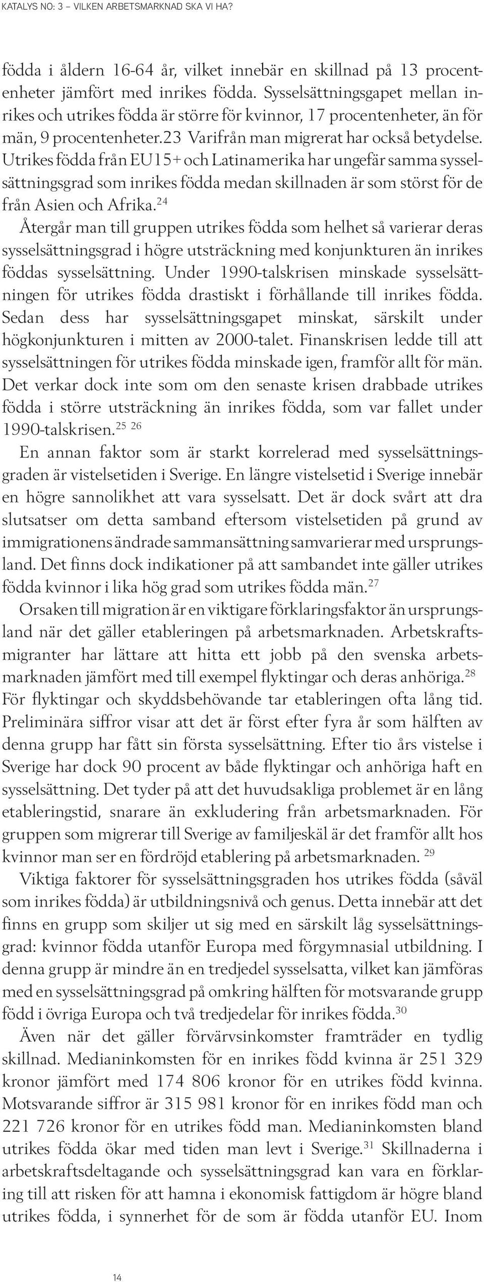 Utrikes födda från EU15+ och Latinamerika har ungefär samma sysselsättningsgrad som inrikes födda medan skillnaden är som störst för de från Asien och Afrika.