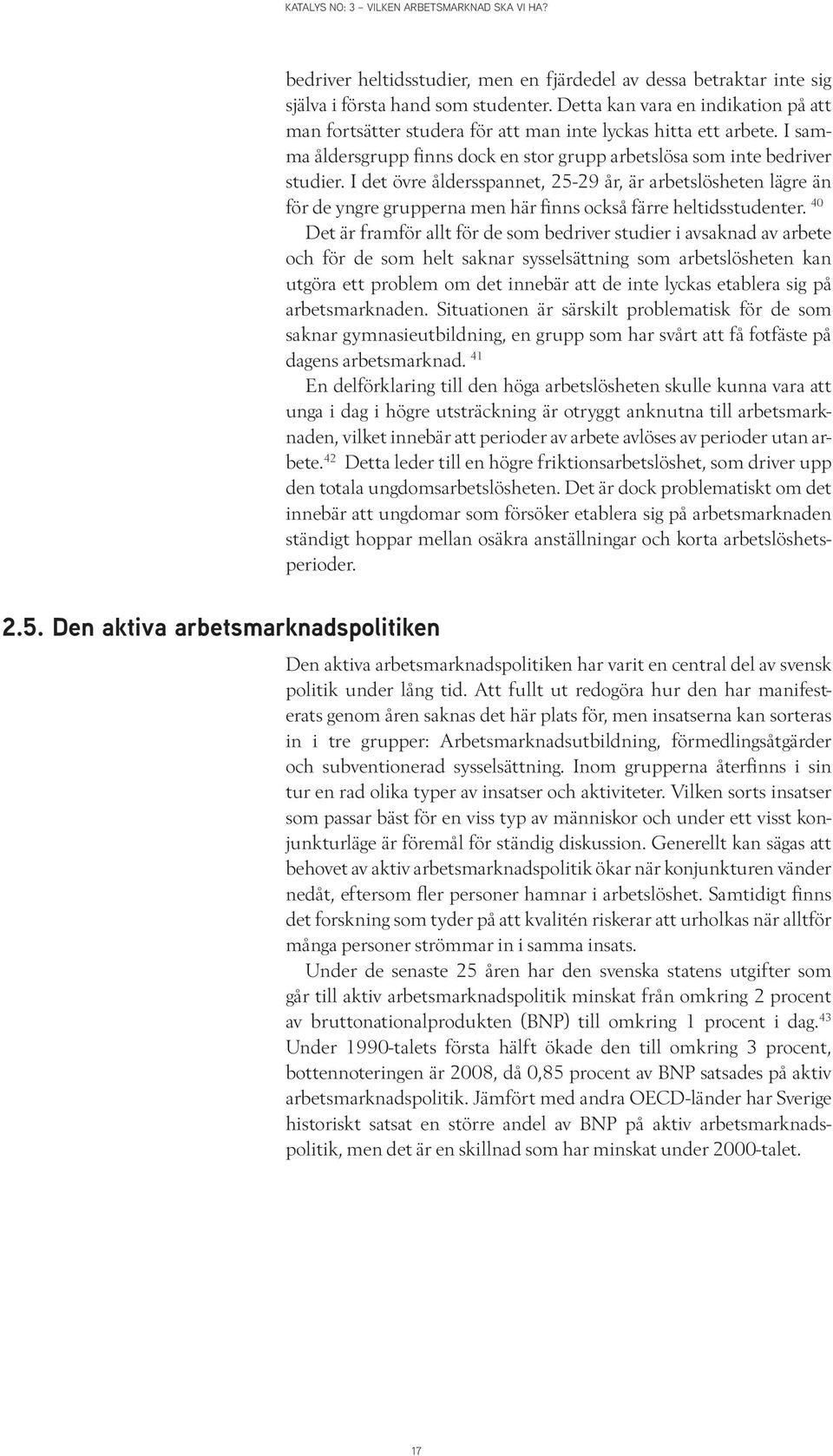 I det övre åldersspannet, 25-29 år, är arbetslösheten lägre än för de yngre grupperna men här finns också färre heltidsstudenter.