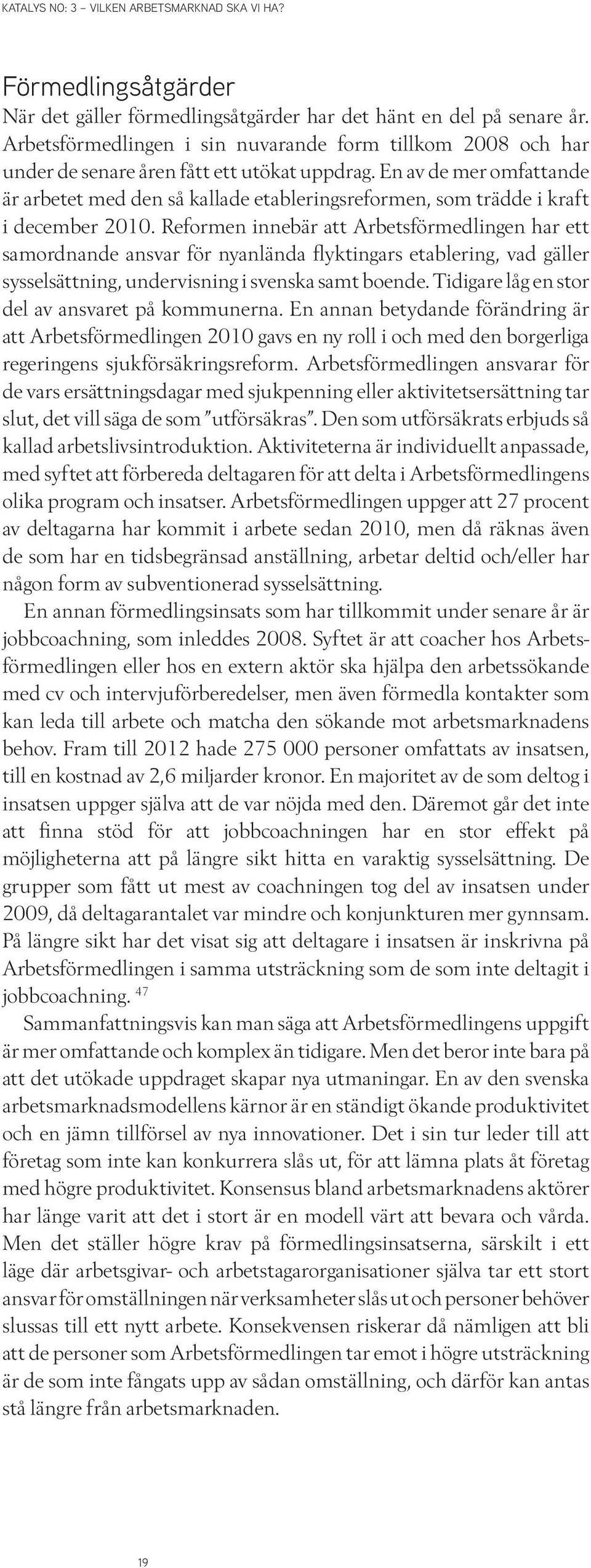 Reformen innebär att Arbetsförmedlingen har ett samordnande ansvar för nyanlända flyktingars etablering, vad gäller sysselsättning, undervisning i svenska samt boende.