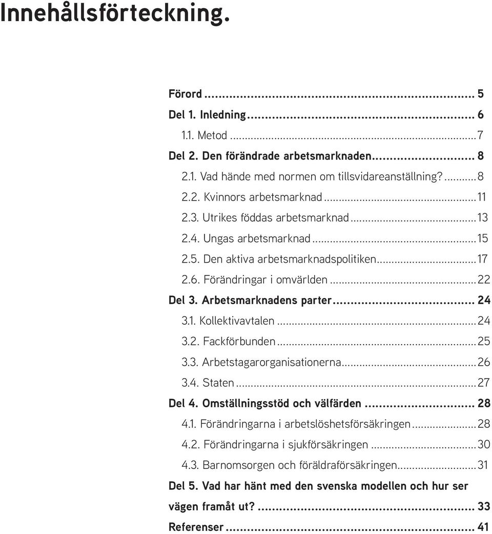 ..24 3.2. Fackförbunden...25 3.3. Arbetstagarorganisationerna...26 3.4. Staten...27 Del 4. Omställningsstöd och välfärden... 28 4.1. Förändringarna i arbetslöshetsförsäkringen...28 4.2. Förändringarna i sjukförsäkringen.