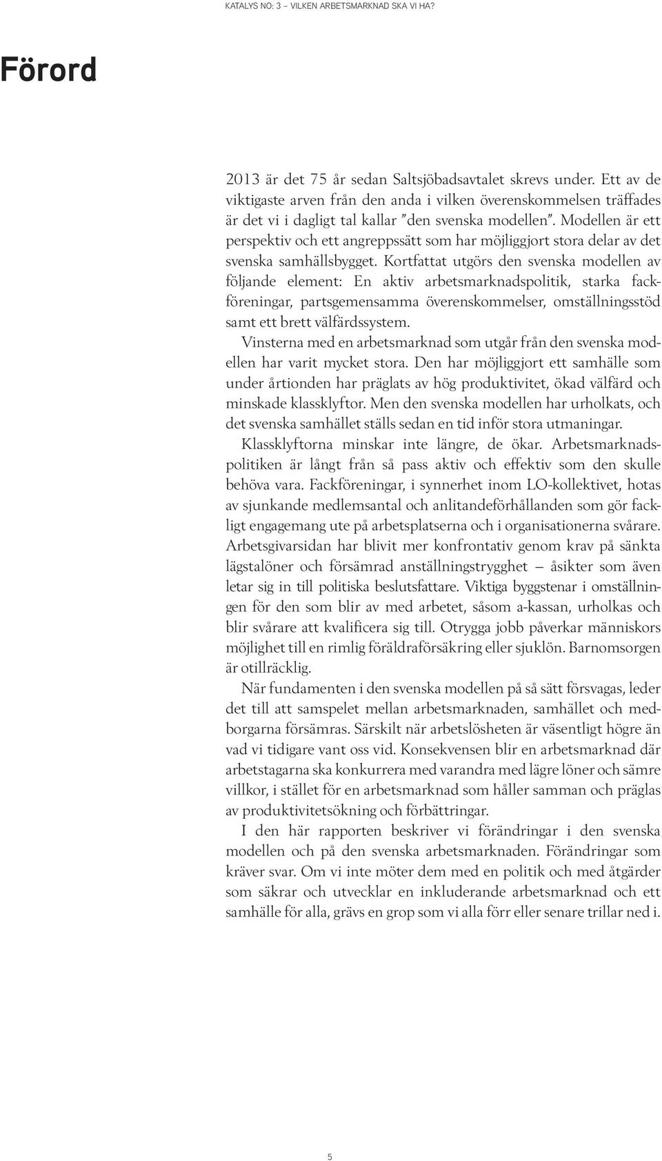 Kortfattat utgörs den svenska modellen av följande element: En aktiv arbetsmarknadspolitik, starka fackföreningar, partsgemensamma överenskommelser, omställningsstöd samt ett brett välfärdssystem.