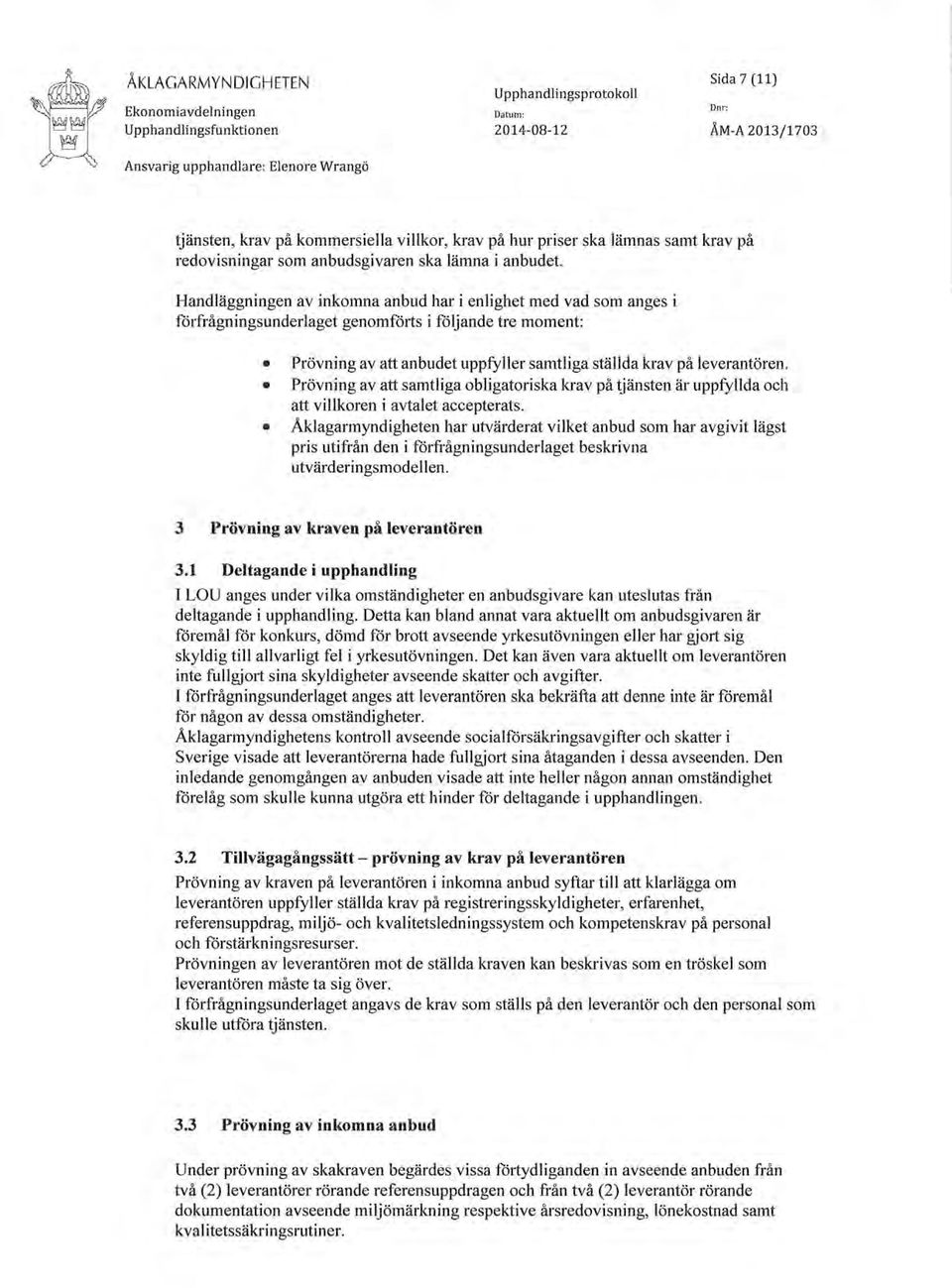 Handläggningen av inkomna anbud har i enlighet med vad som anges i ftirfrågningsunderlaget genomftirts i ftiljande tre moment: o Prövningav attanbudet uppûrller samtliga ställda krav på leverantören.