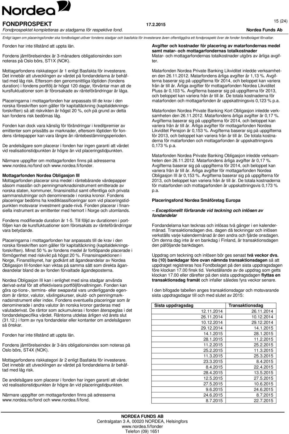 Eftersom den genomsnittliga löptiden (fondens duration) i fondens portfölj är högst 120 dagar, förväntar man att de kursfluktuationer som är förorsakade av ränteförändringar är låga.