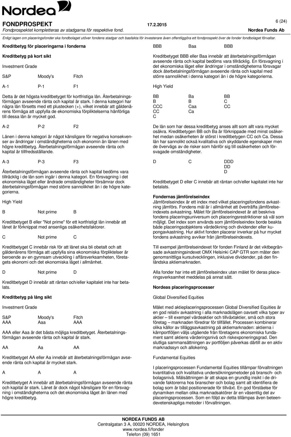 I denna kategori har några lån försetts med ett plustecken (+), vilket innebär att gäldenärens förmåga att uppfylla de ekonomiska förpliktelserna hänförliga till dessa lån är mycket god.