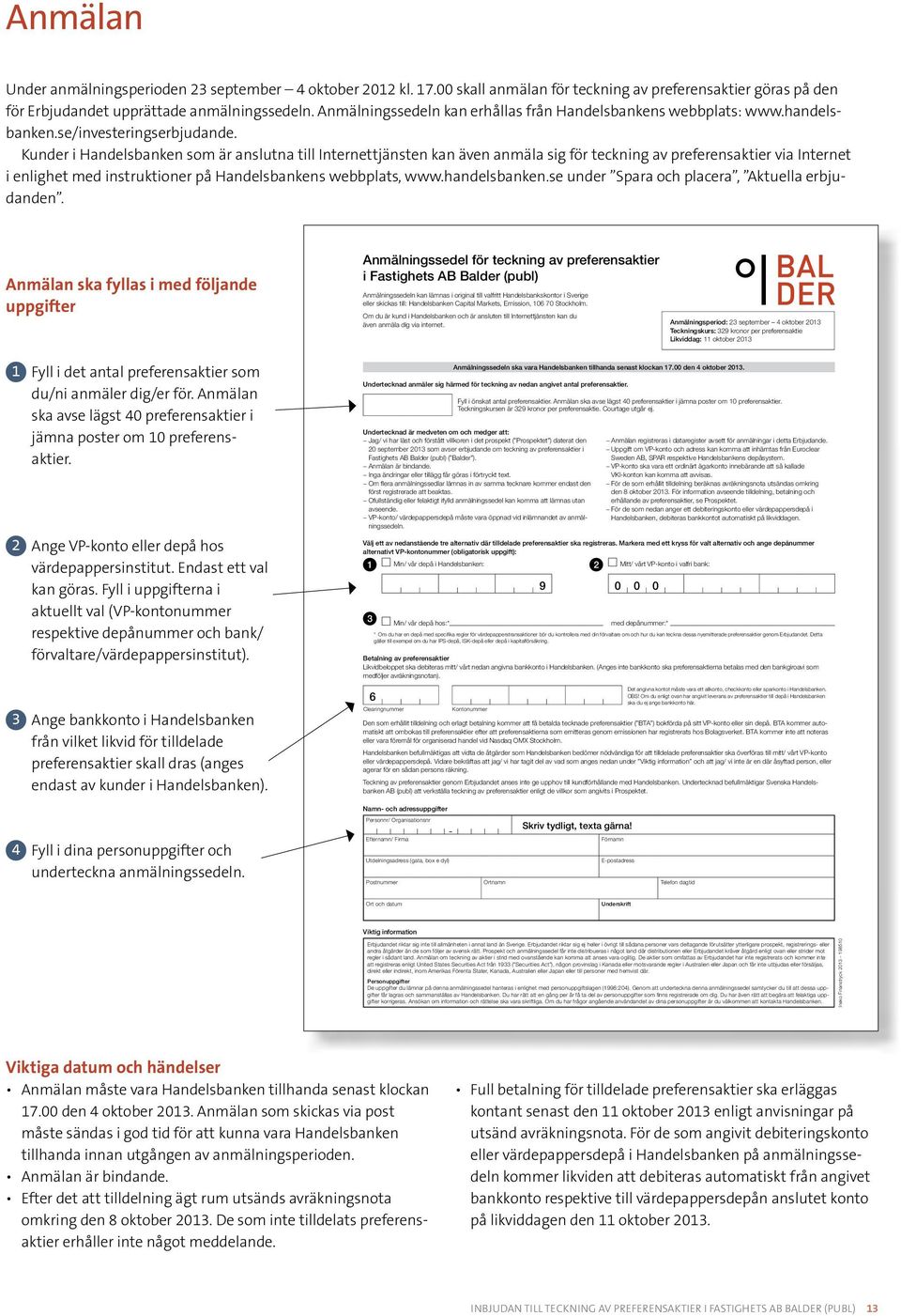 Kunder i Handelsbanken som är anslutna till Internettjänsten kan även anmäla sig för teckning av preferensaktier via Internet i enlighet med instruktioner på Handelsbankens webbplats, www.