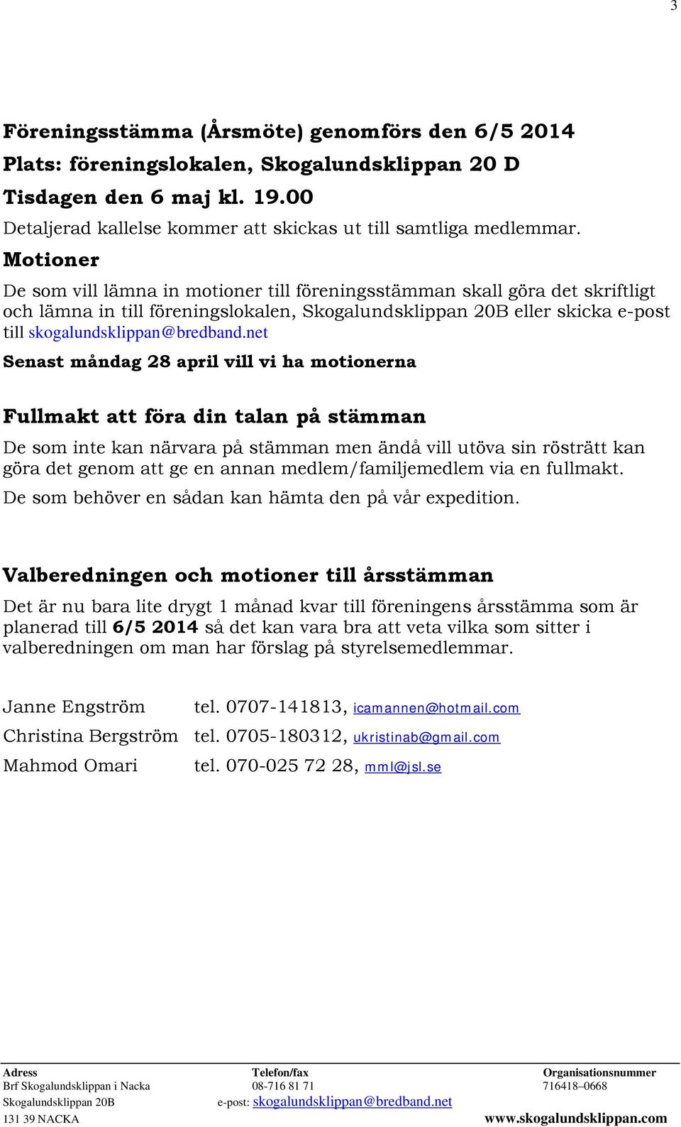 net Senast måndag 28 april vill vi ha motionerna Fullmakt att föra din talan på stämman De som inte kan närvara på stämman men ändå vill utöva sin rösträtt kan göra det genom att ge en annan