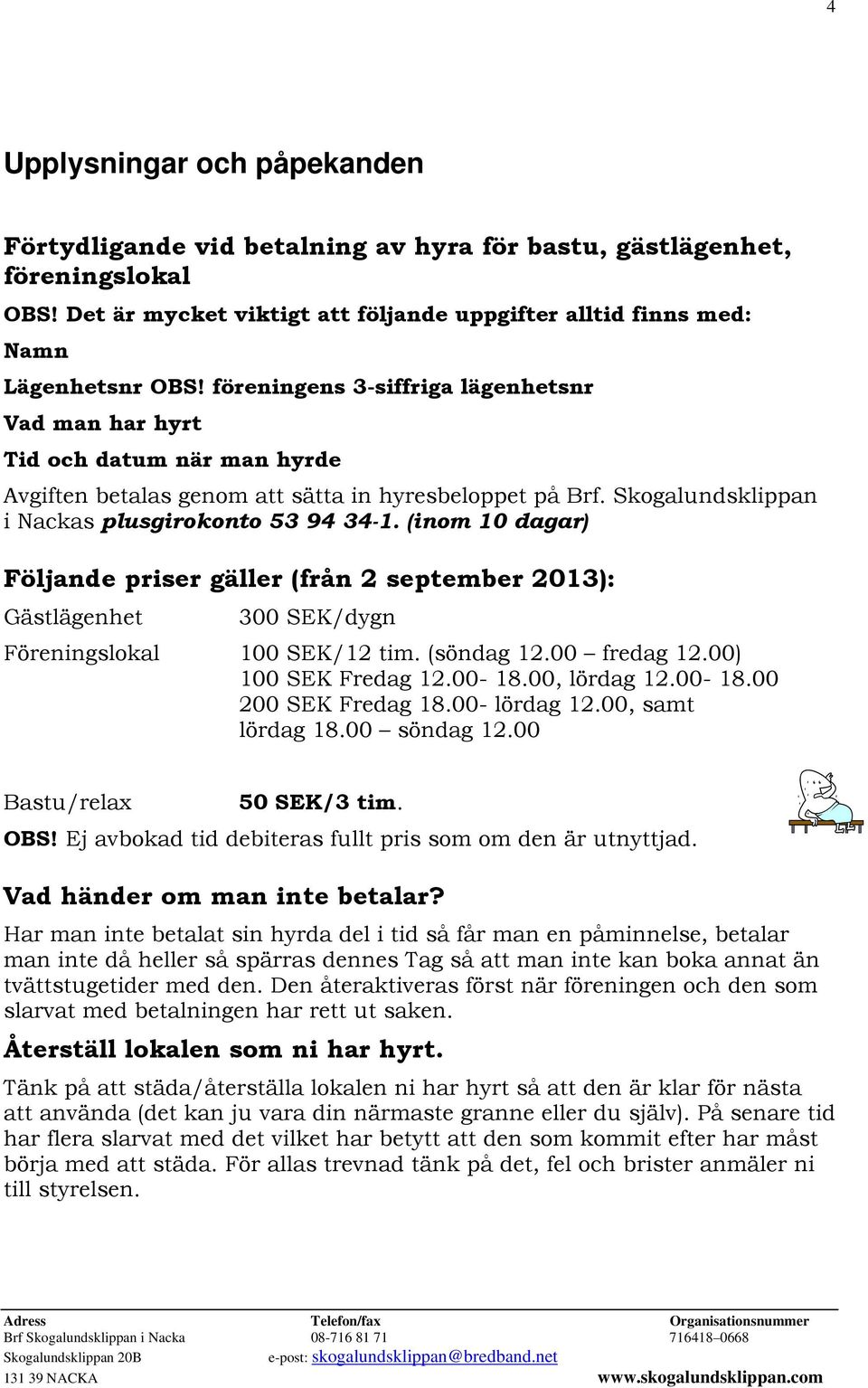 (inom 10 dagar) Följande priser gäller (från 2 september 2013): Gästlägenhet 300 SEK/dygn Föreningslokal 100 SEK/12 tim. (söndag 12.00 fredag 12.00) 100 SEK Fredag 12.00-18.00, lördag 12.00-18.00 200 SEK Fredag 18.