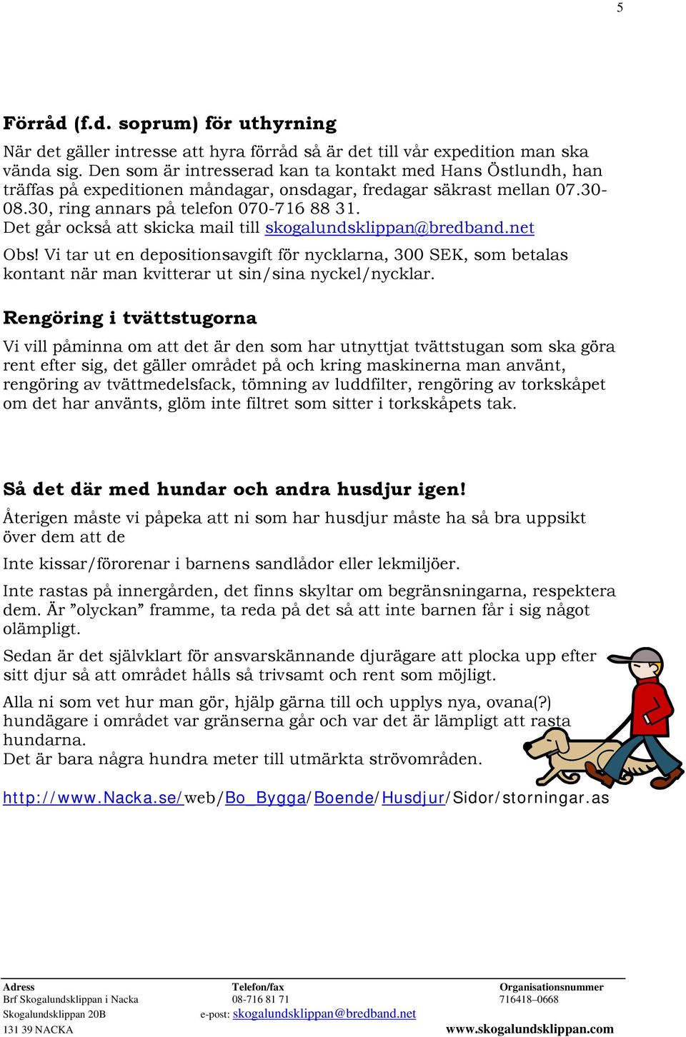 Det går också att skicka mail till skogalundsklippan@bredband.net Obs! Vi tar ut en depositionsavgift för nycklarna, 300 SEK, som betalas kontant när man kvitterar ut sin/sina nyckel/nycklar.