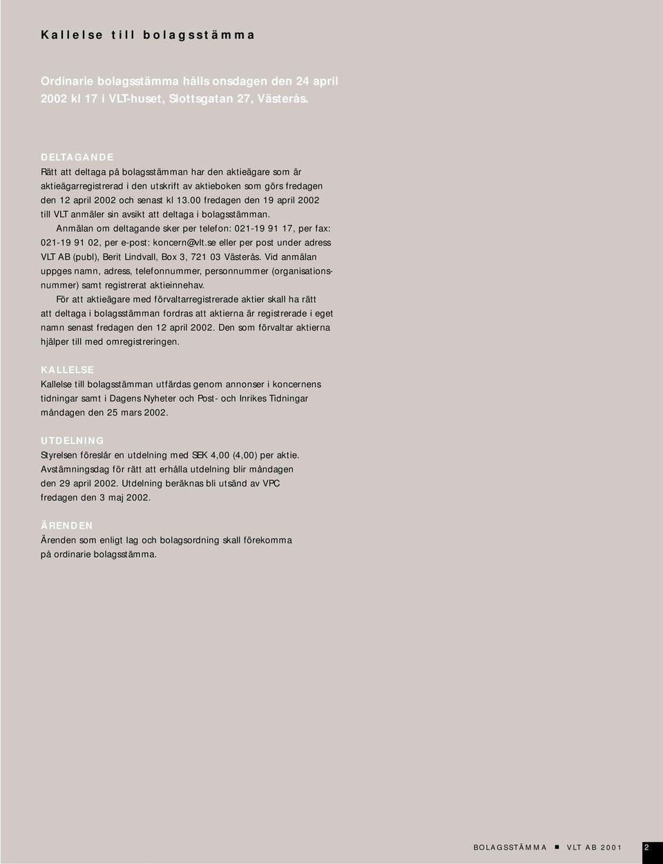 00 fredagen den 19 april 2002 till VLT anmäler sin avsikt att deltaga i bolagsstämman. Anmälan om deltagande sker per telefon: 021-19 91 17, per fax: 021-19 91 02, per e-post: koncern@vlt.