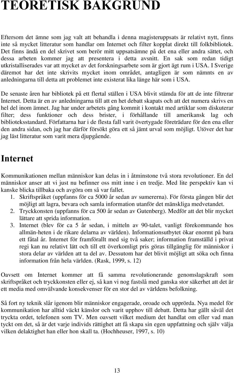 En sak som redan tidigt utkristalliserades var att mycket av det forskningsarbete som är gjort ägt rum i USA.