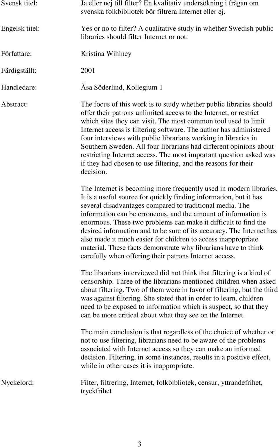 Kristina Wihlney Färdigställt: 2001 Handledare: Åsa Söderlind, Kollegium 1 Abstract: The focus of this work is to study whether public libraries should offer their patrons unlimited access to the