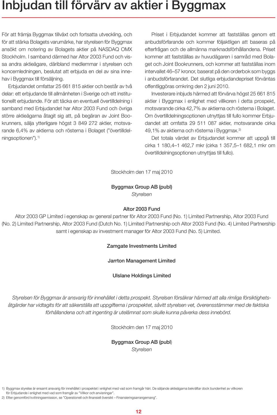 I samband därmed har Altor 2003 Fund och vissa andra aktieägare, däribland medlemmar i styrelsen och koncernledningen, beslutat att erbjuda en del av sina innehav i Byggmax till försäljning.