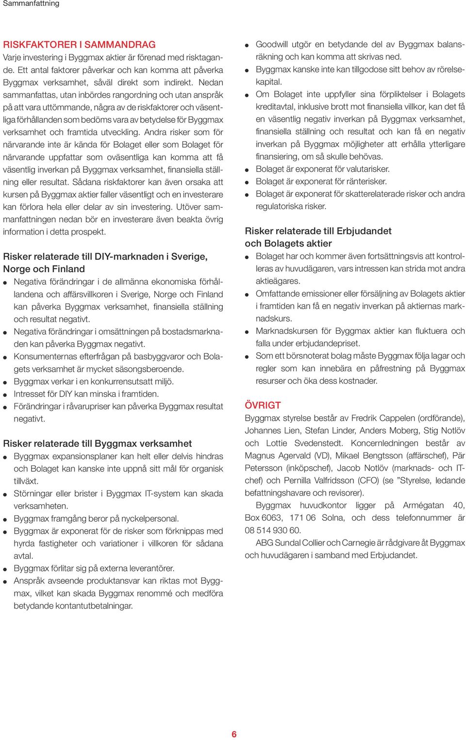Nedan sammanfattas, utan inbördes rangordning och utan anspråk på att vara uttömmande, några av de riskfaktorer och väsentliga förhållanden som bedöms vara av betydelse för Byggmax verksamhet och