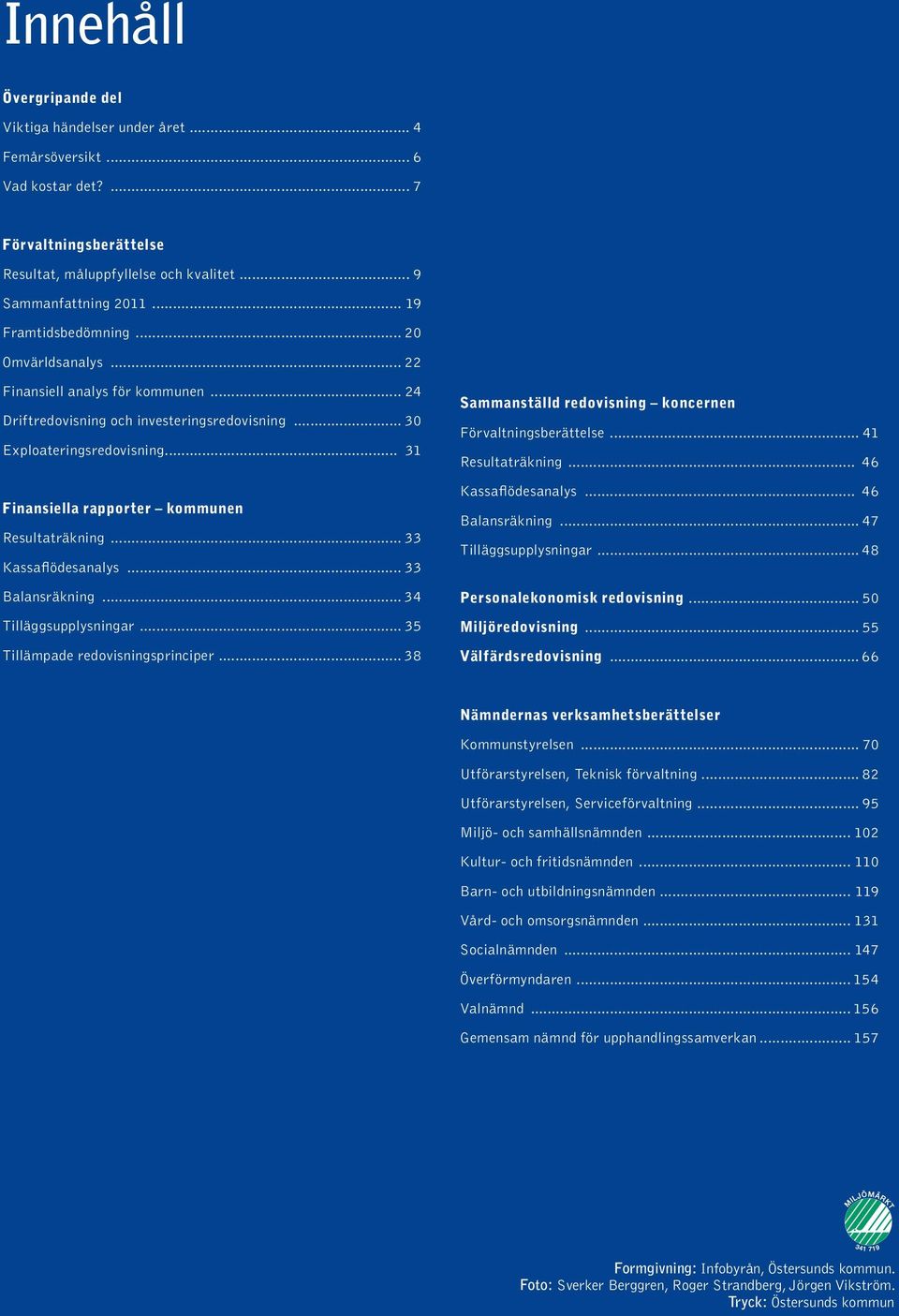 .. 31 Finansiella rapporter kommunen Resultaträkning... 33 Kassaflödesanalys... 33 Balansräkning... 34 Tilläggsupplysningar... 35 Tillämpade redovisningsprinciper.