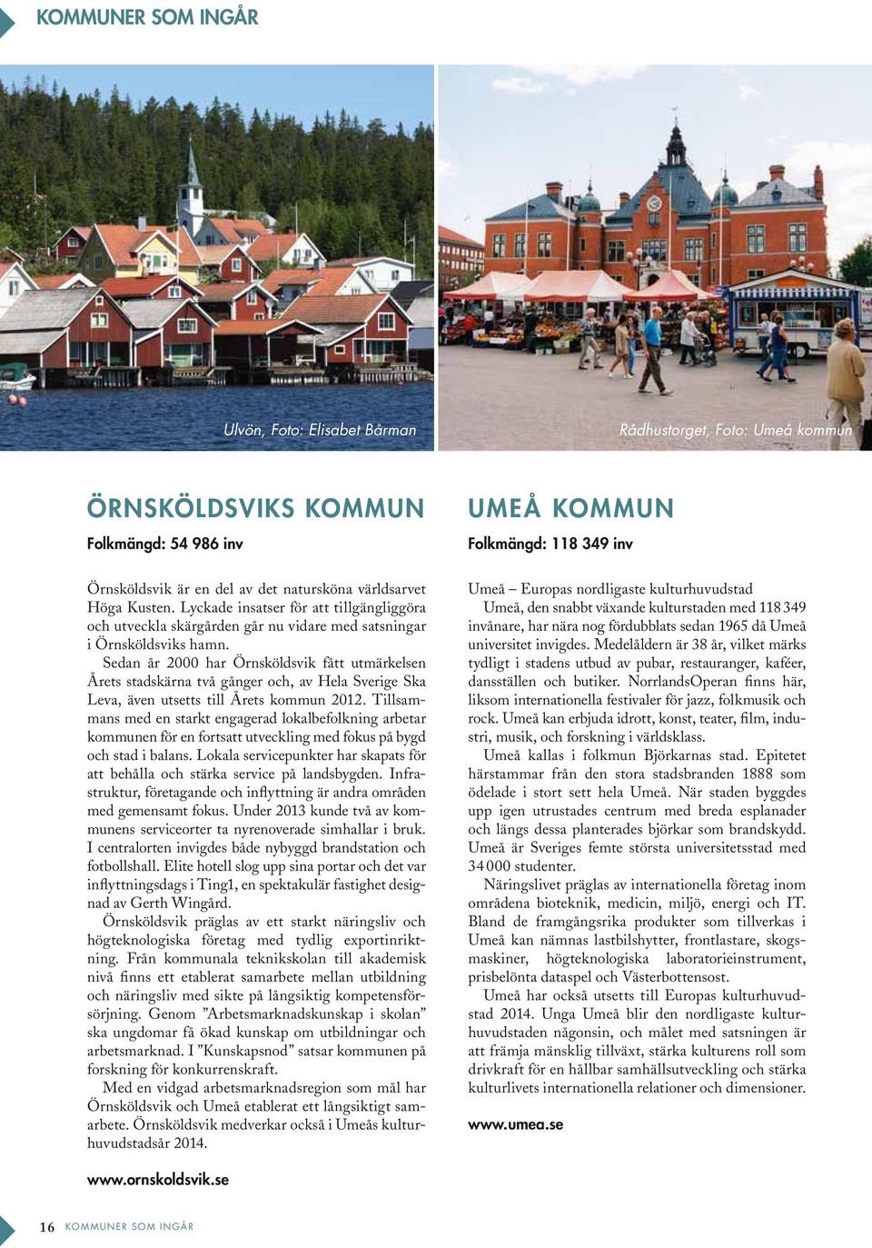 Sedan år 2000 har Örnsköldsvik fått utmärkelsen Årets stadskärna två gånger och, av Hela Sverige Ska Leva, även utsetts till Årets kommun 2012.