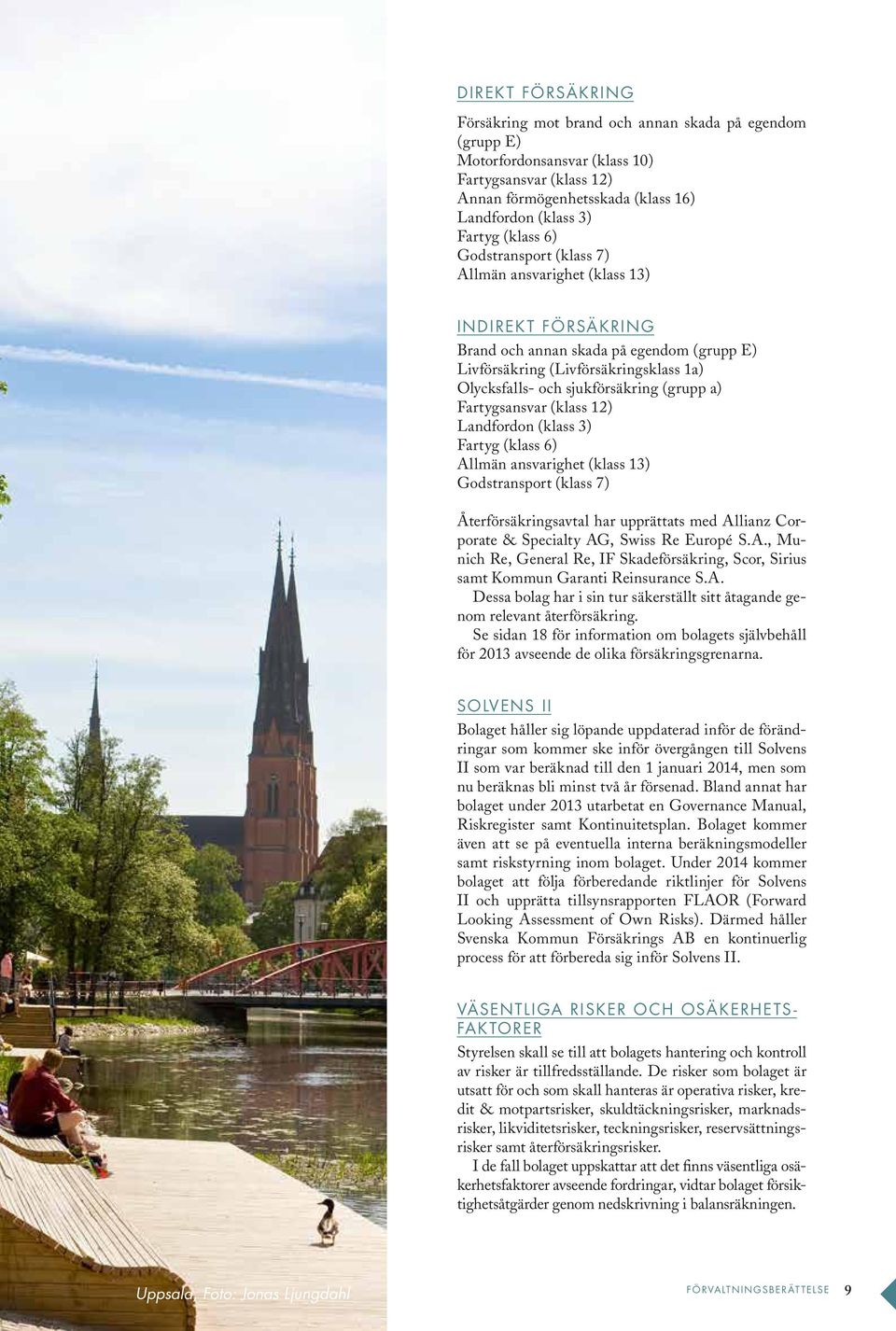 (grupp a) Fartygsansvar (klass 12) Landfordon (klass 3) Fartyg (klass 6) Allmän ansvarighet (klass 13) Godstransport (klass 7) Återförsäkringsavtal har upprättats med Allianz Corporate & Specialty