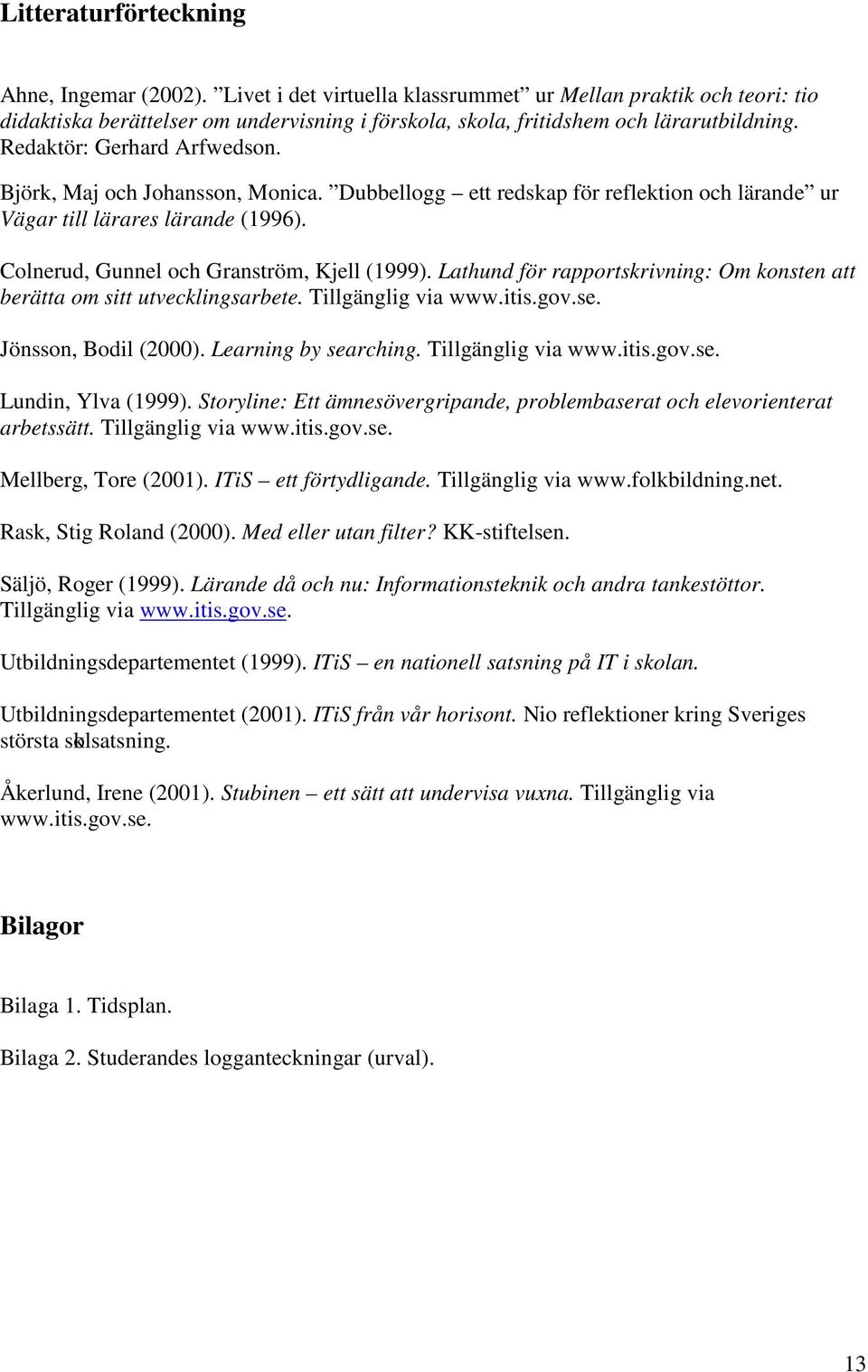 Lathund för rapportskrivning: Om konsten att berätta om sitt utvecklingsarbete. Tillgänglig via www.itis.gov.se. Jönsson, Bodil (2000). Learning by searching. Tillgänglig via www.itis.gov.se. Lundin, Ylva (1999).