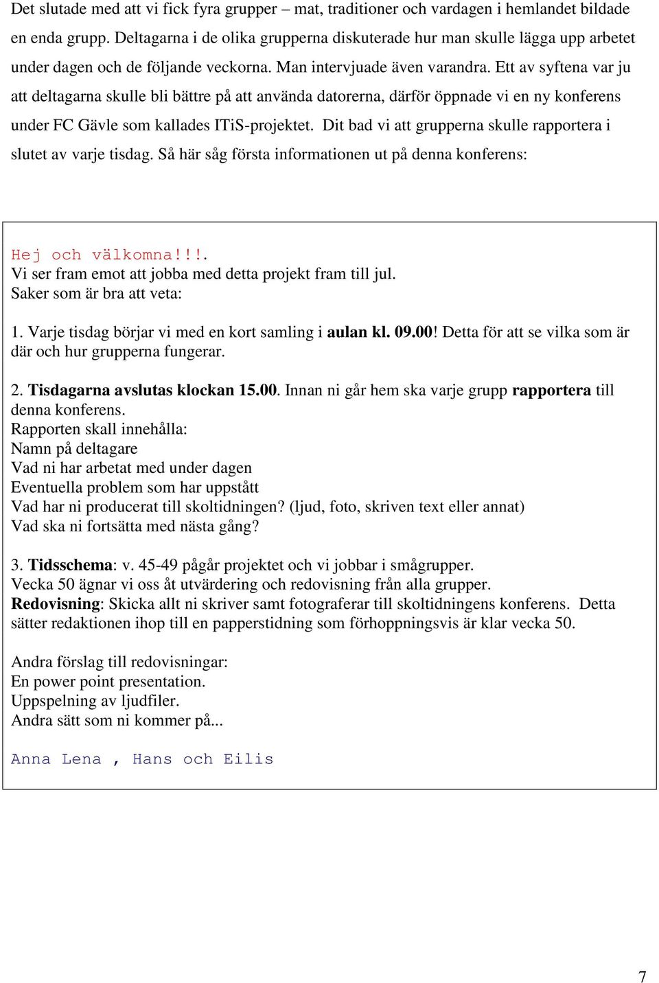 Ett av syftena var ju att deltagarna skulle bli bättre på att använda datorerna, därför öppnade vi en ny konferens under FC Gävle som kallades ITiS-projektet.