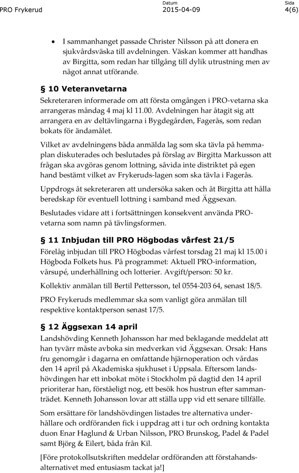 10 Veteranvetarna Sekreteraren informerade om att första omgången i PRO-vetarna ska arrangeras måndag 4 maj kl 11.00.