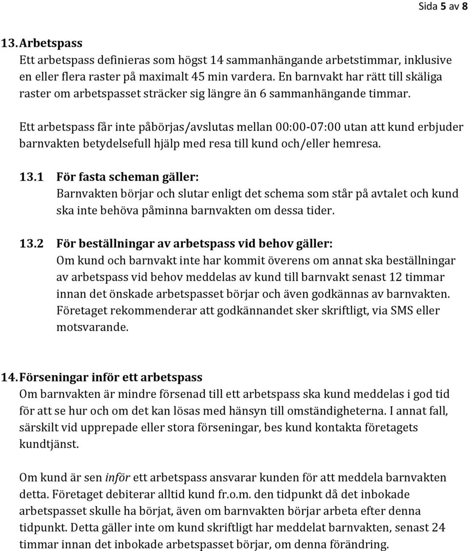 Ett arbetspass får inte påbörjas/avslutas mellan 00:00-07:00 utan att kund erbjuder barnvakten betydelsefull hjälp med resa till kund och/eller hemresa. 13.