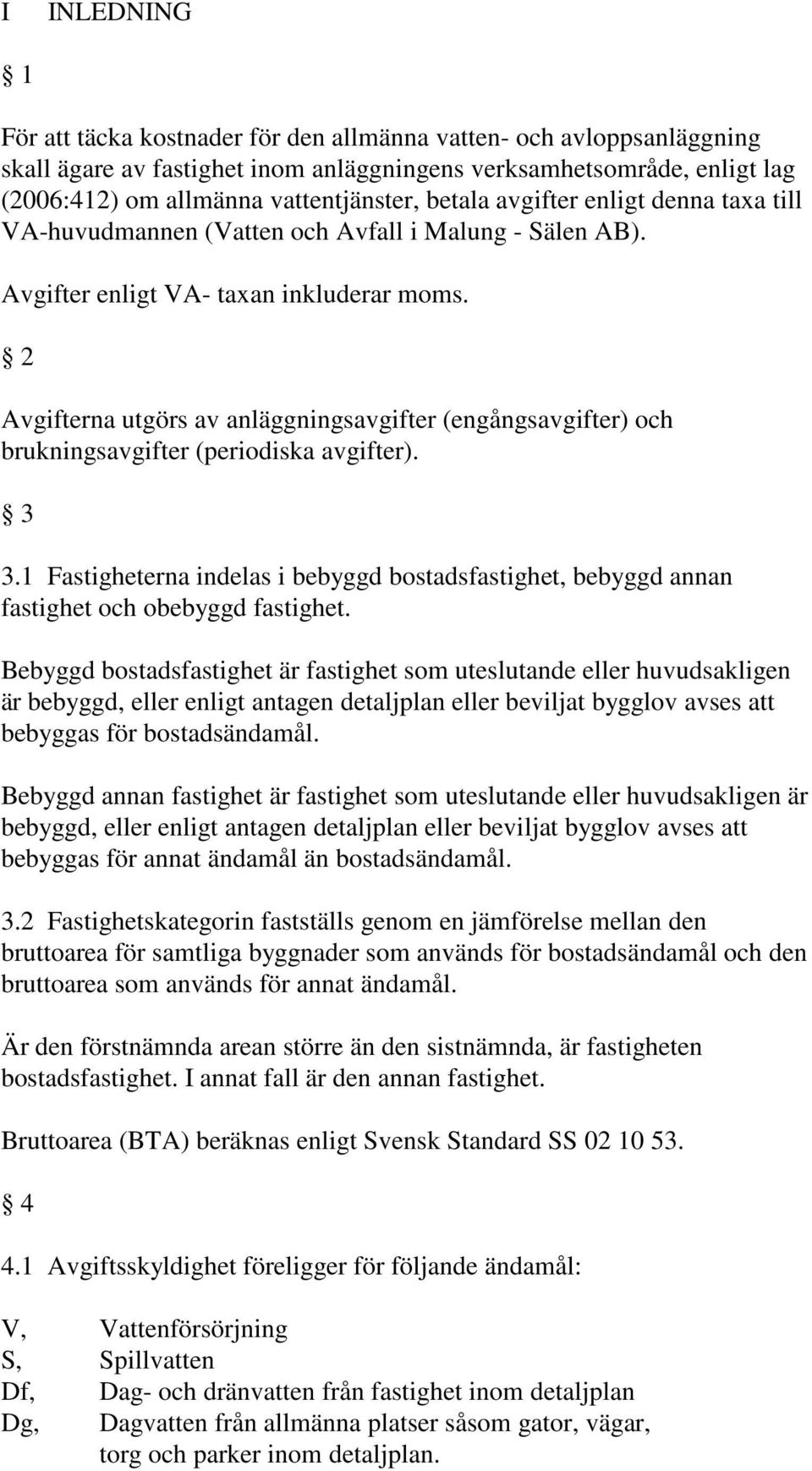 2 Avgifterna utgörs av anläggningsavgifter (engångsavgifter) och brukningsavgifter (periodiska avgifter). 3 3.