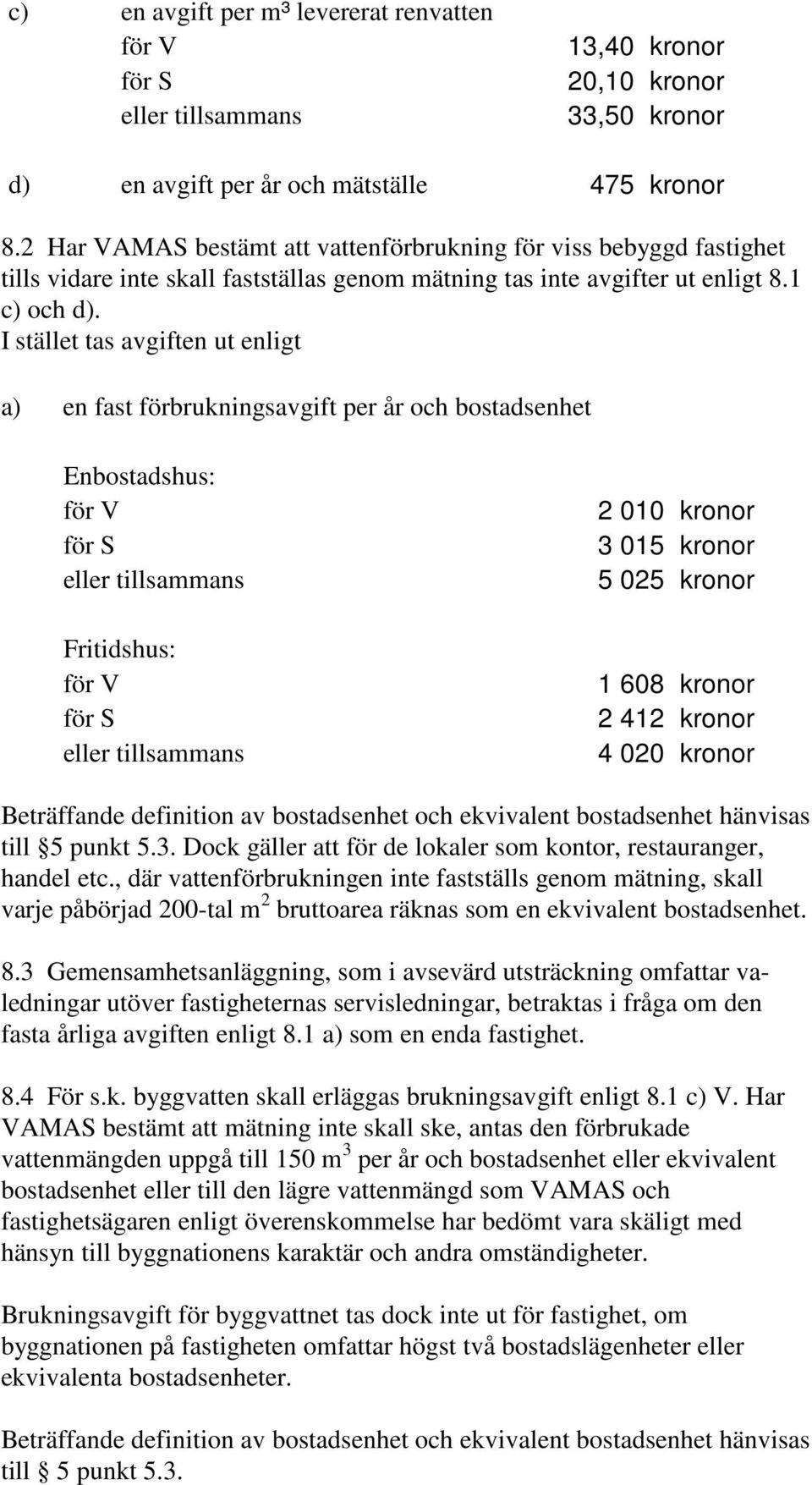 I stället tas avgiften ut enligt a) en fast förbrukningsavgift per år och bostadsenhet Enbostadshus: för V för S eller tillsammans Fritidshus: för V för S eller tillsammans 2 010 kronor 3 015 kronor