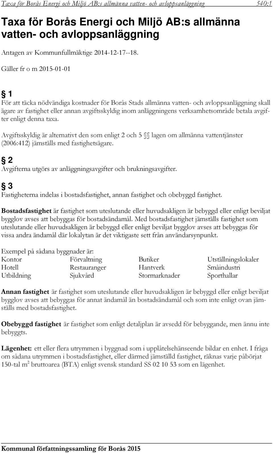 Gäller fr o m 2015-01-01 1 För att täcka nödvändiga kostnader för Borås Stads allmänna vatten- och avloppsanläggning skall ägare av fastighet eller annan avgiftsskyldig inom anläggningens