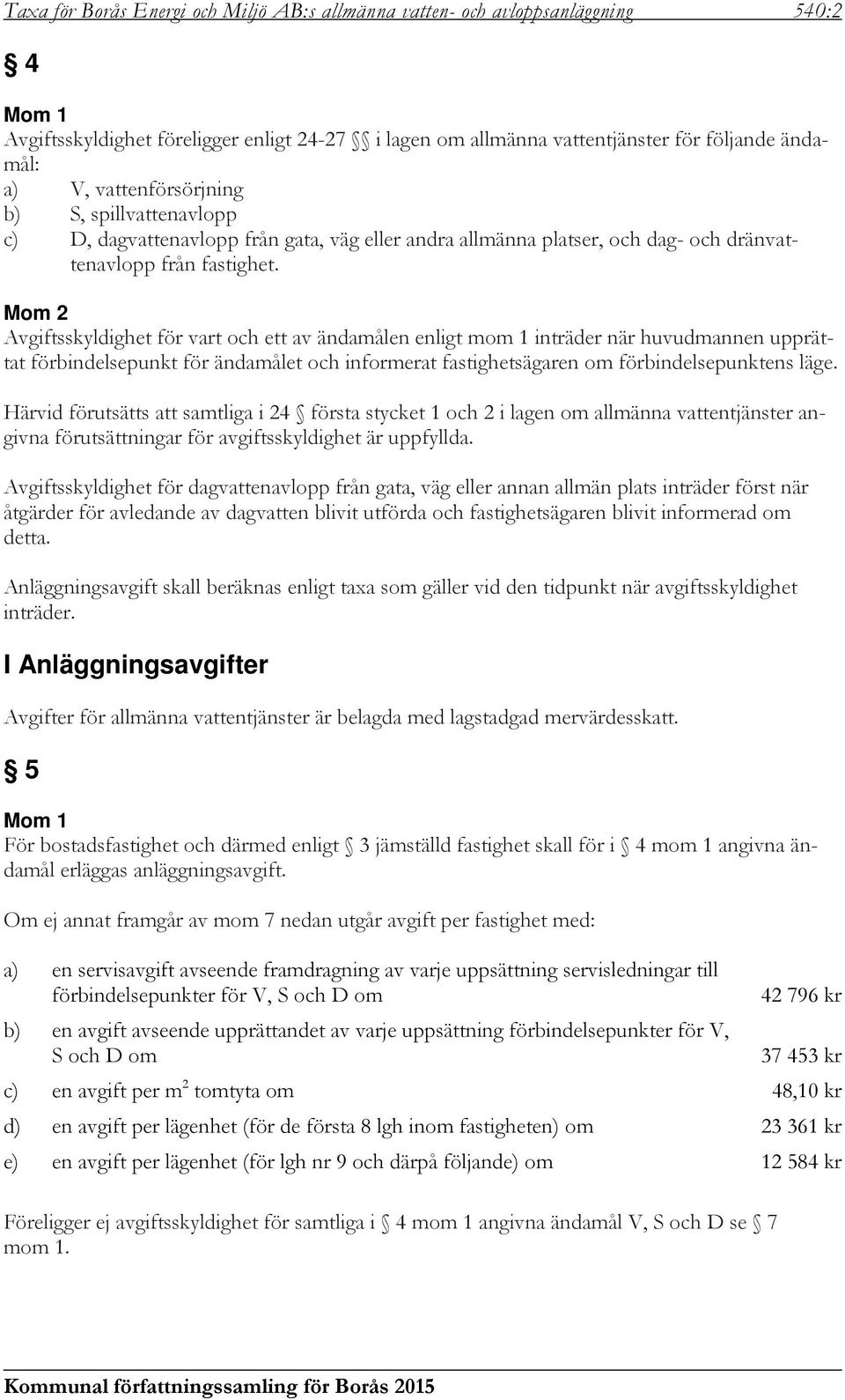 Avgiftsskyldighet för vart och ett av ändamålen enligt mom 1 inträder när huvudmannen upprättat förbindelsepunkt för ändamålet och informerat fastighetsägaren om förbindelsepunktens läge.