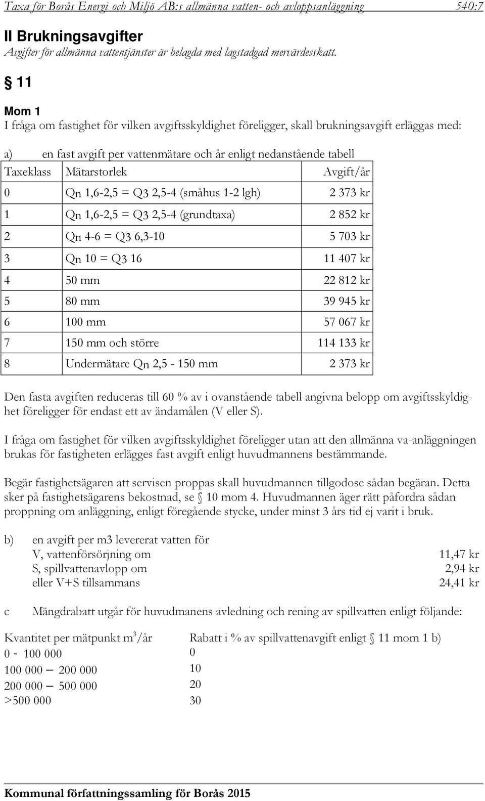 Avgift/år 0 Qn 1,6-2,5 = Q3 2,5-4 (småhus 1-2 lgh) 2 373 kr 1 Qn 1,6-2,5 = Q3 2,5-4 (grundtaxa) 2 852 kr 2 Qn 4-6 = Q3 6,3-10 5 703 kr 3 Qn 10 = Q3 16 11 407 kr 4 50 mm 22 812 kr 5 80 mm 39 945 kr 6