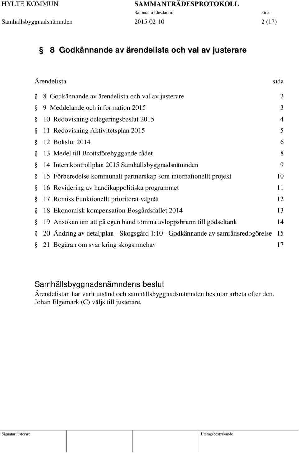 Förberedelse kommunalt partnerskap som internationellt projekt 10 16 Revidering av handikappolitiska programmet 11 17 Remiss Funktionellt prioriterat vägnät 12 18 Ekonomisk kompensation