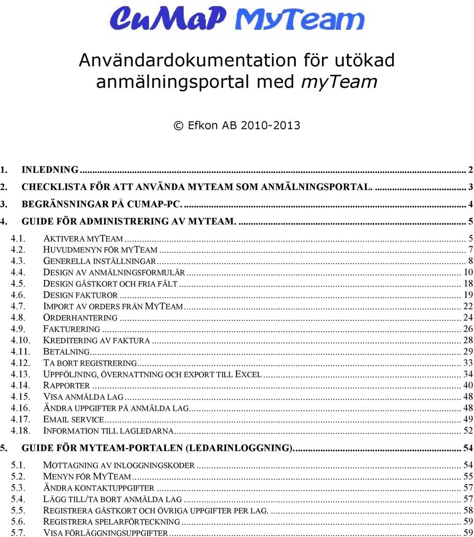 .. 18 4.6. DESIGN FAKTUROR... 19 4.7. IMPORT AV ORDERS FRÅN MYTEAM... 22 4.8. ORDERHANTERING... 24 4.9. FAKTURERING... 26 4.10. KREDITERING AV FAKTURA... 28 4.11. BETALNING... 29 4.12.