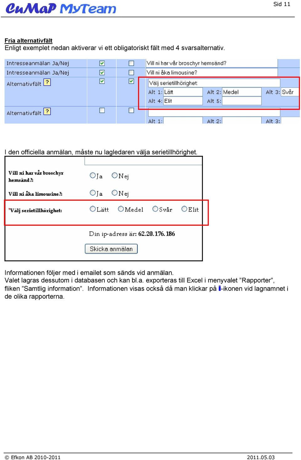 Informationen följer med i emailet som sänds vid anmälan. Valet lagras dessutom i databasen och kan bl.a. exporteras till Excel i menyvalet Rapporter, fliken Samtlig information.