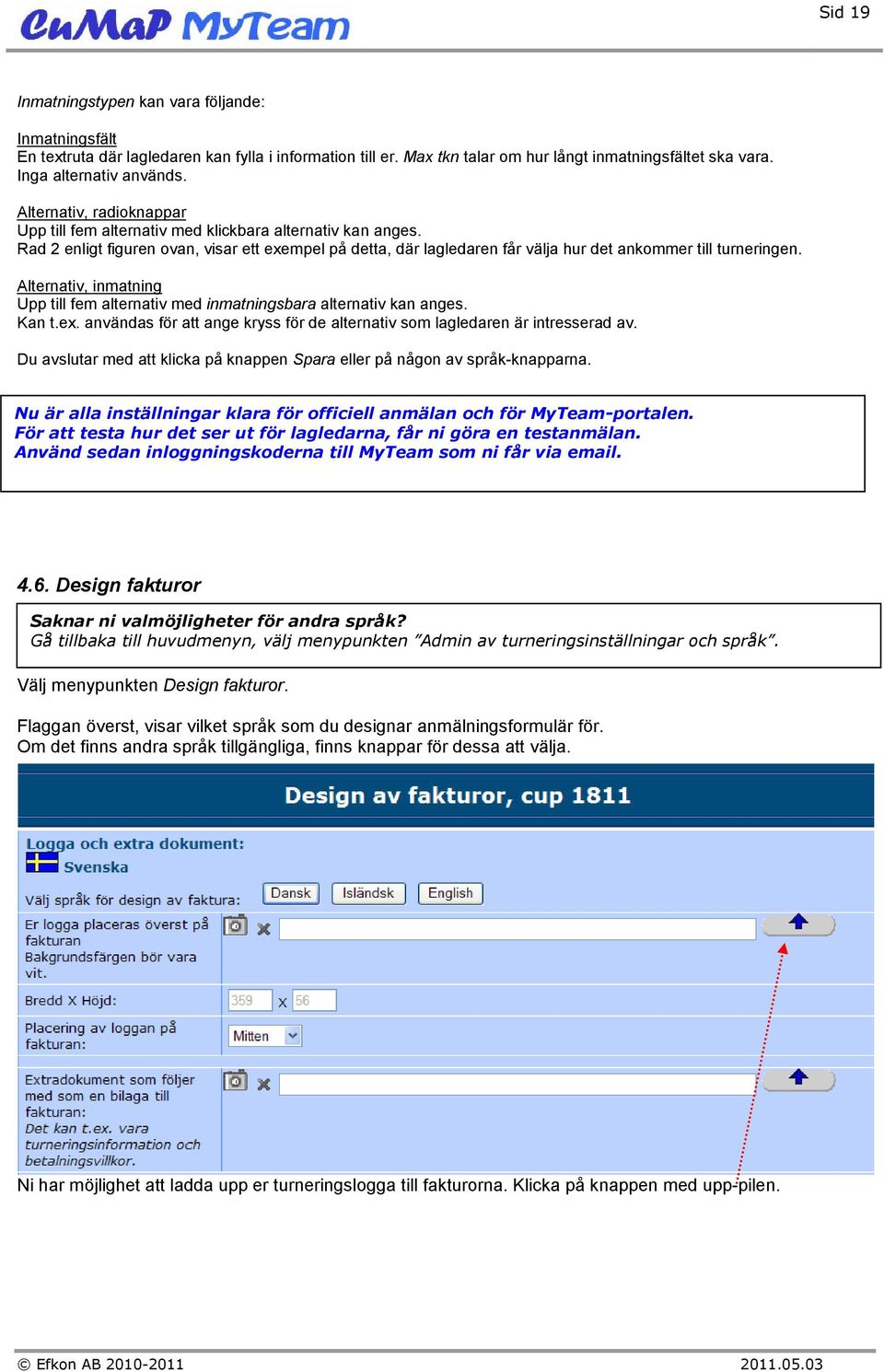 Alternativ, inmatning Upp till fem alternativ med inmatningsbara alternativ kan anges. Kan t.ex. användas för att ange kryss för de alternativ som lagledaren är intresserad av.