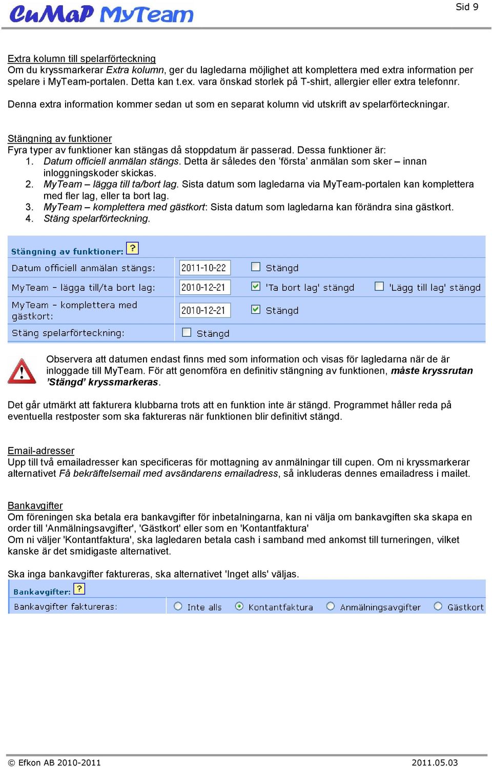 Dessa funktioner är: 1. Datum officiell anmälan stängs. Detta är således den första anmälan som sker innan inloggningskoder skickas. 2. MyTeam lägga till ta/bort lag.