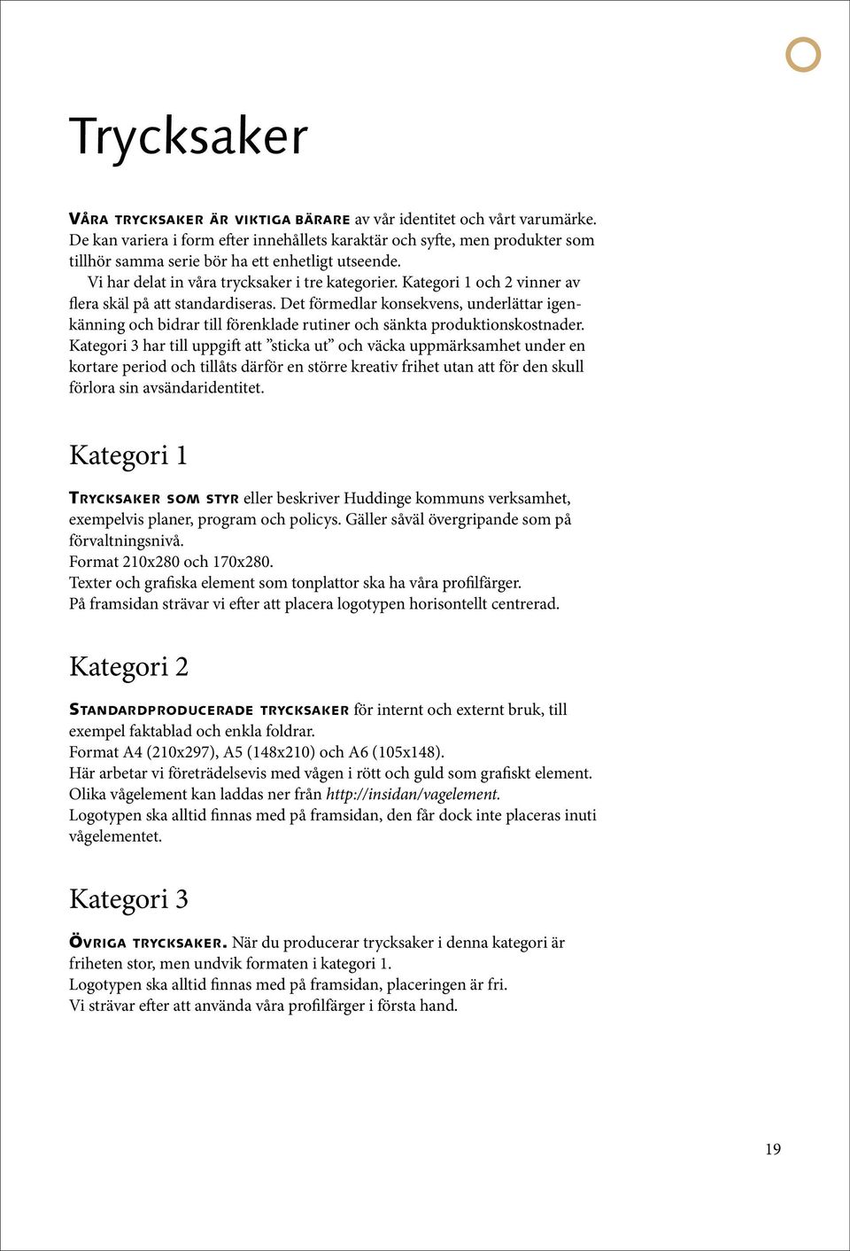 Kategori 1 och 2 vinner av flera skäl på att standardiseras. Det förmedlar konsekvens, underlättar igenkänning och bidrar till förenklade rutiner och sänkta produktionskostnader.